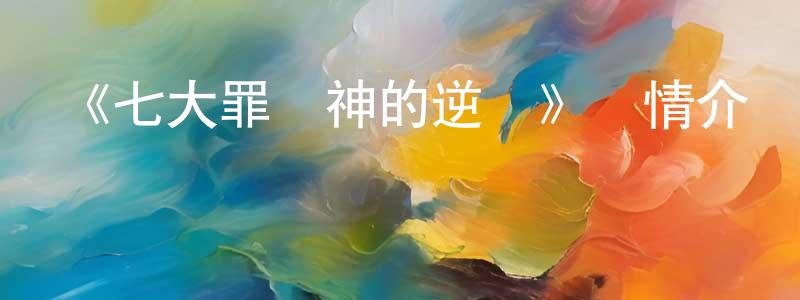 《七大罪諸神的逆鱗》詳情介紹_七大罪諸神的逆鱗已完結在線觀看_七大罪諸神的逆鱗迅雷下載_日漫 陳進強的blog